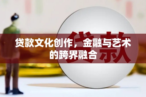 睢宁贷款文化创作，金融与艺术的跨界融合