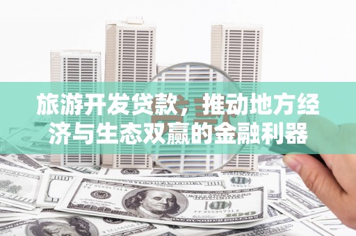 睢宁旅游开发贷款，推动地方经济与生态双赢的金融利器