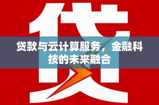 睢宁贷款与云计算服务，金融科技的未来融合