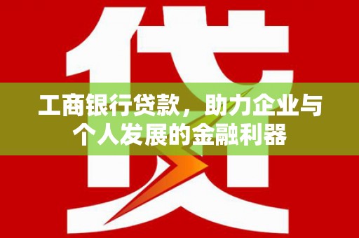 睢宁工商银行贷款，助力企业与个人发展的金融利器