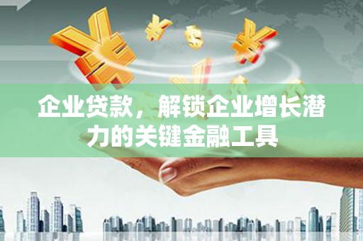 睢宁企业贷款，解锁企业增长潜力的关键金融工具