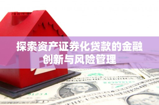 睢宁探索资产证券化贷款的金融创新与风险管理