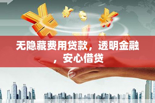 睢宁无隐藏费用贷款，透明金融，安心借贷