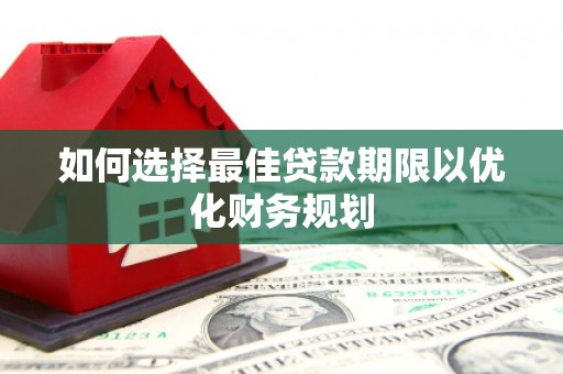 睢宁如何选择最佳贷款期限以优化财务规划