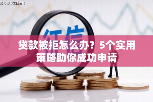 睢宁贷款被拒怎么办？5个实用策略助你成功申请