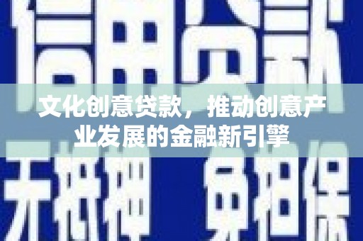 睢宁文化创意贷款，推动创意产业发展的金融新引擎