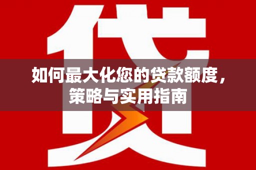 睢宁如何最大化您的贷款额度，策略与实用指南