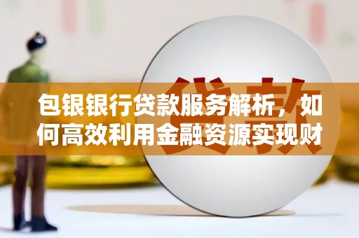 睢宁包银银行贷款服务解析，如何高效利用金融资源实现财富增长