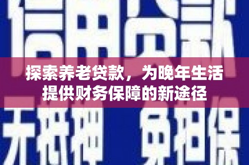 睢宁探索养老贷款，为晚年生活提供财务保障的新途径