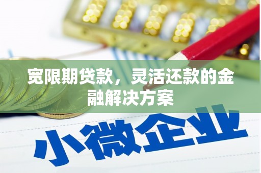 睢宁宽限期贷款，灵活还款的金融解决方案