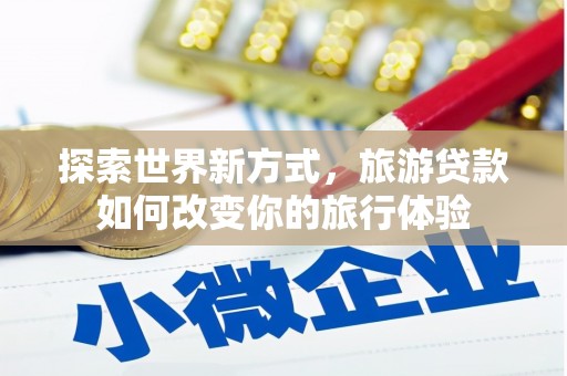 睢宁探索世界新方式，旅游贷款如何改变你的旅行体验