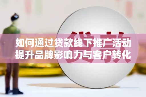 睢宁如何通过贷款线下推广活动提升品牌影响力与客户转化率