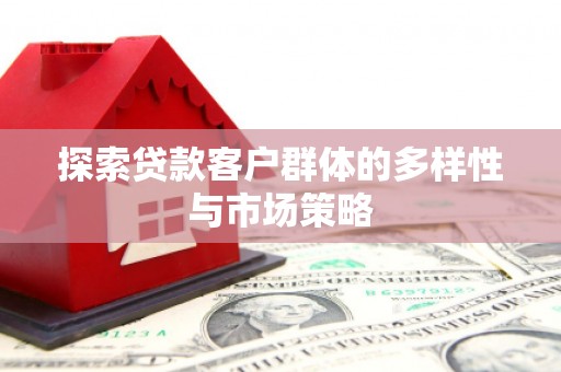 睢宁探索贷款客户群体的多样性与市场策略