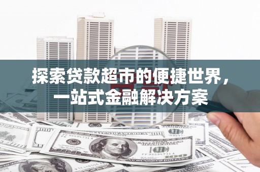 睢宁探索贷款超市的便捷世界，一站式金融解决方案