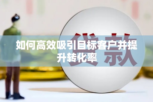 睢宁如何高效吸引目标客户并提升转化率