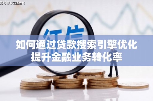 睢宁如何通过贷款搜索引擎优化提升金融业务转化率