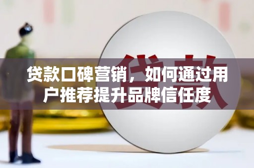 睢宁贷款口碑营销，如何通过用户推荐提升品牌信任度