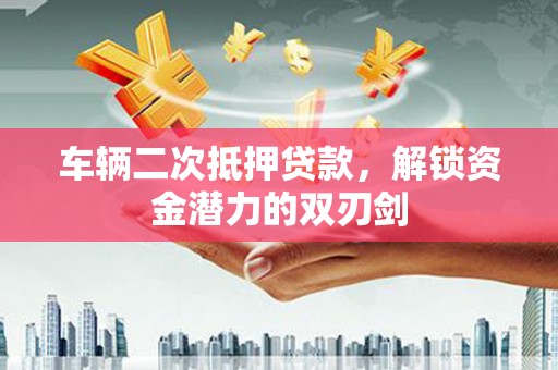 睢宁车辆二次抵押贷款，解锁资金潜力的双刃剑