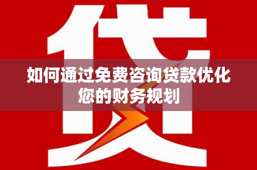 睢宁如何通过免费咨询贷款优化您的财务规划