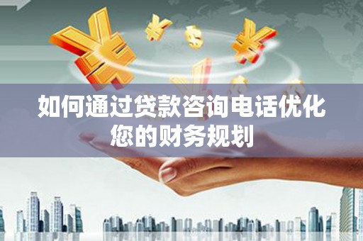 睢宁如何通过贷款咨询电话优化您的财务规划