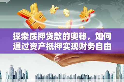 睢宁探索质押贷款的奥秘，如何通过资产抵押实现财务自由