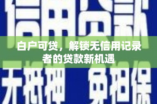 睢宁白户可贷，解锁无信用记录者的贷款新机遇