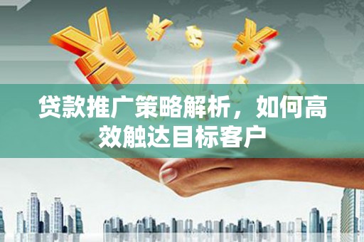 睢宁贷款推广策略解析，如何高效触达目标客户