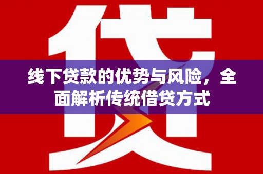 睢宁线下贷款的优势与风险，全面解析传统借贷方式