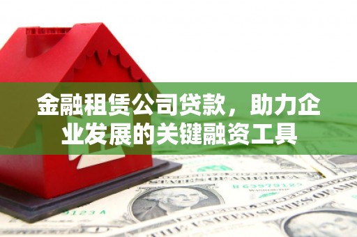 睢宁金融租赁公司贷款，助力企业发展的关键融资工具