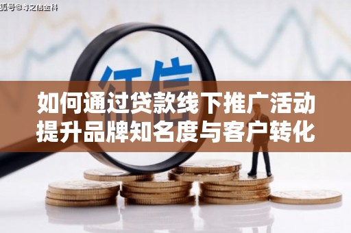 睢宁如何通过贷款线下推广活动提升品牌知名度与客户转化率