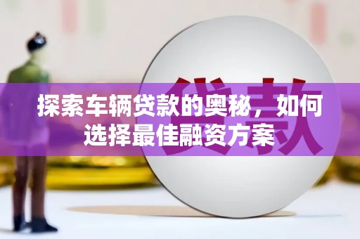 睢宁探索车辆贷款的奥秘，如何选择最佳融资方案