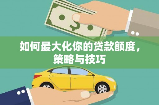 睢宁如何最大化你的贷款额度，策略与技巧