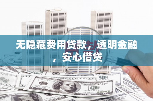 睢宁无隐藏费用贷款，透明金融，安心借贷