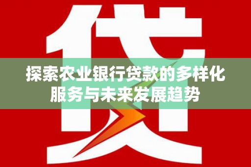 睢宁探索农业银行贷款的多样化服务与未来发展趋势