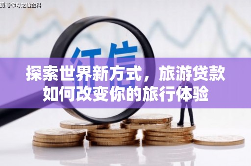 睢宁探索世界新方式，旅游贷款如何改变你的旅行体验