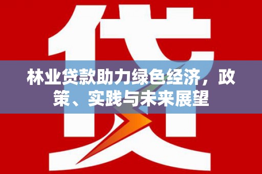 睢宁林业贷款助力绿色经济，政策、实践与未来展望