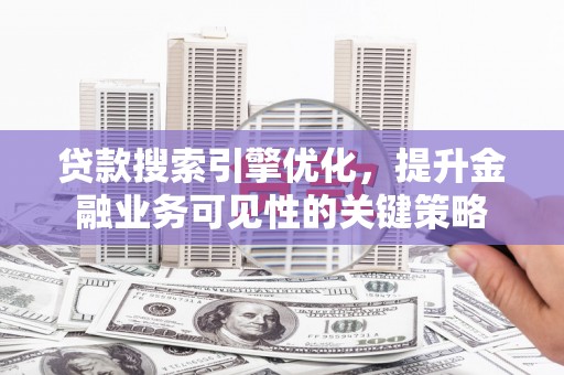 睢宁贷款搜索引擎优化，提升金融业务可见性的关键策略