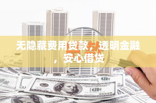 睢宁无隐藏费用贷款，透明金融，安心借贷