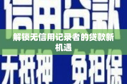 睢宁解锁无信用记录者的贷款新机遇