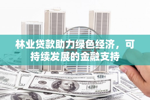 睢宁林业贷款助力绿色经济，可持续发展的金融支持