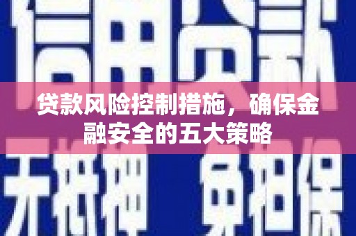 睢宁贷款风险控制措施，确保金融安全的五大策略