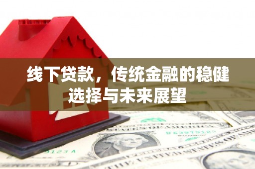 睢宁线下贷款，传统金融的稳健选择与未来展望