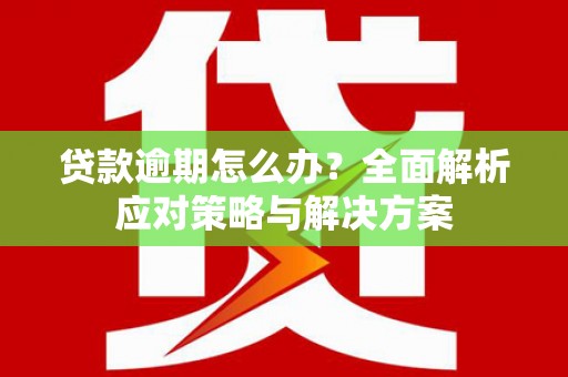 睢宁贷款逾期怎么办？全面解析应对策略与解决方案