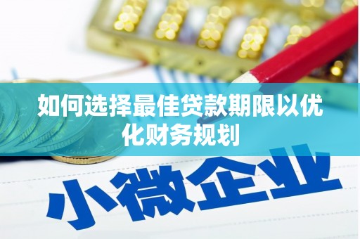 睢宁如何选择最佳贷款期限以优化财务规划