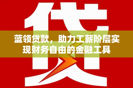 睢宁蓝领贷款，助力工薪阶层实现财务自由的金融工具