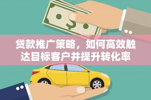 睢宁贷款推广策略，如何高效触达目标客户并提升转化率