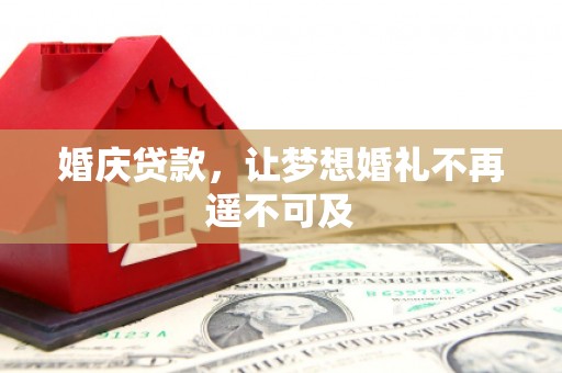 睢宁婚庆贷款，让梦想婚礼不再遥不可及