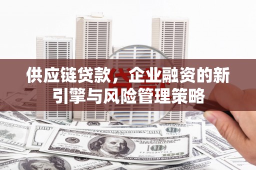 睢宁供应链贷款，企业融资的新引擎与风险管理策略