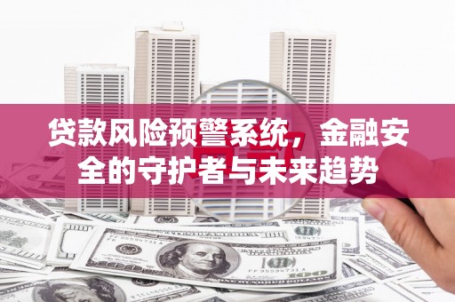 睢宁贷款风险预警系统，金融安全的守护者与未来趋势
