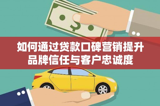 睢宁如何通过贷款口碑营销提升品牌信任与客户忠诚度